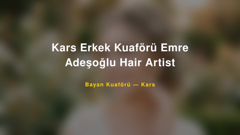 Kars Erkek Kuaförü Emre Adeşoğlu Hair Artist — Kars Kır Düğünü Mekanı Rehberi