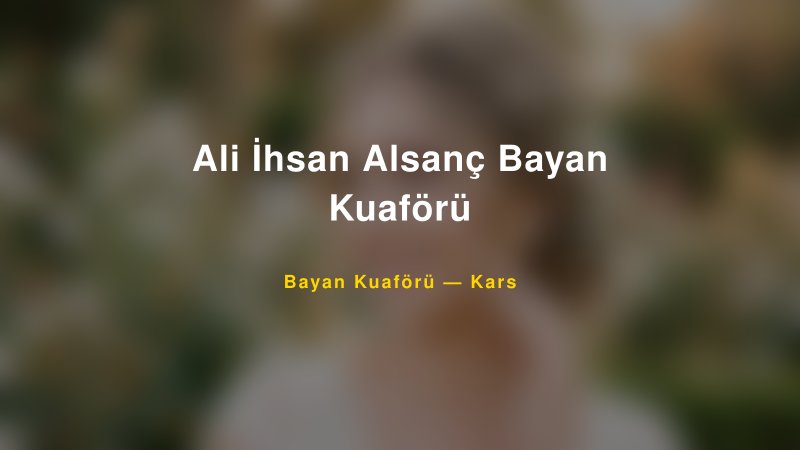 Ali İhsan Alsanç Bayan Kuaförü Kars Kadın Kuaförü & Gelin Saçı