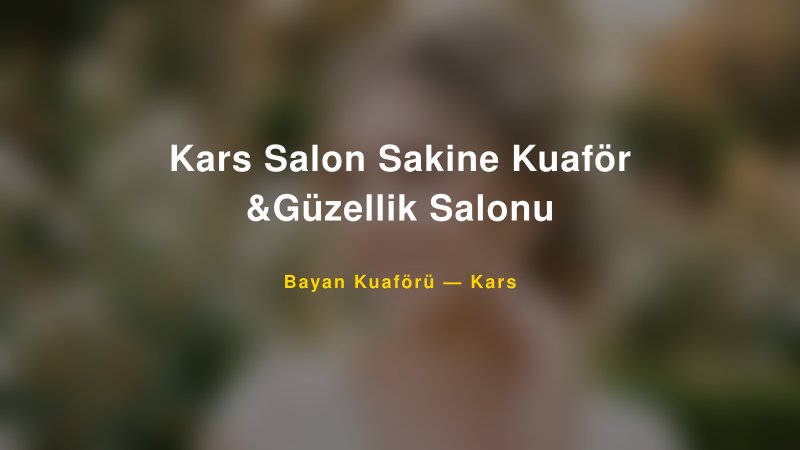 Kars Salon Sakine Kuaför &Güzellik Salonu — Kars Kır Düğünü Mekanı Rehberi