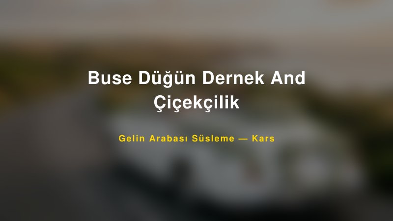 Buse Düğün Dernek And Çiçekçilik Gelin Arabası Süsleme Fiyatları